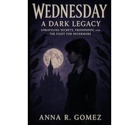 Wednesday: A Dark Legacy: Unraveling Secrets, Friendships, and the Fight for Nevermore