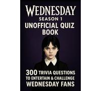 Wednesday Season 1 - Unofficial Quiz Book: 300 Trivia Questions to Entertain & Challenge Wednesday Fans