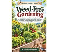 Weed-Free Gardening: Identify, Remove, and Prevent Garden Weeds the Natural Way - Organic, No-Chemical Weed Control to Keep Your Vegetable Beds Healthy and Productive, Zone by Zone
