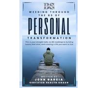 Weeding Through the BS of Personal Transformation: This is your straight-talk, no-BS roadmap to building habits that stick, and creating a life you want to live