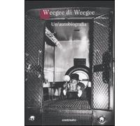Weegee di Weegee. Un'autobiografia. Ediz. illustrata