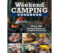 Weekend Camping Cookbook: Over 100 Delicious Recipes for Campfire and Grilling