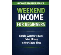 Weekend Income for Beginners: Simple Systems to Earn Extra Money in Your Spare Time