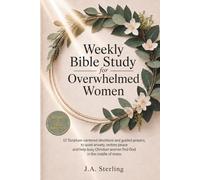 Weekly Bible Study for Overwhelmed Women: 52 Scripture-Centered Devotions & Guided Prayers to Quiet Anxiety, Restore Peace & Help Busy Christian Women Find God in the Middle of Stress