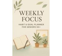 Weekly Focus: Habit & Goal Planner for Seniors 50+: Build mindful routines, set meaningful goals, and reflect on your progress-one w t a time.