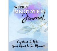 Weekly Meditation Journal: Questions To Hold Your Mind In The Moment
