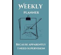Weekly Planner: Because Apparently I Need Supervision: Because Real Life Never Goes According to Schedule