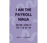 Weekly Planner: I Am The Payroll Ninja So You Should Be Nice To Me