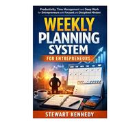 Weekly Planning System for Entrepreneurs: Productivity, Time Management and Deep Work for Entrepreneurs with Focused and Disciplined Mindset