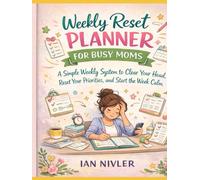 Weekly Reset Planner for Busy Moms: A Simple Weekly System to Clear Your Head, Reset Your Priorities, and Start the W alm