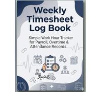 Weekly Timesheet Log Book for Small Business Employees: Simple Work Hour Tracker for Payroll, Overtime & Attendance Records