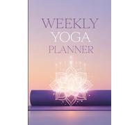 Weekly Yoga Planner: 160 Pages to Build a Consistent Practice, Track Progress & Achieve Your Goals - The Ultimate Habit Tracker for Yogis