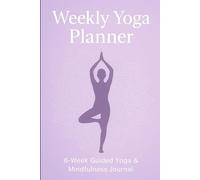 Weekly Yoga Planner: 6x9 Daily & Weekly Yoga Journal for Mindfulness, Flexibility & Wellness