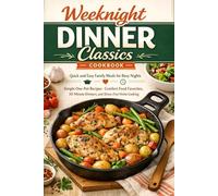 Weeknight Dinner Classics Cookbook: Quick and Easy Family Meals for Busy Nights - Simple One-Pot Recipes, Comfort Food Favorites, 30-Minute Dinners, and Stress-Free Home Cooking