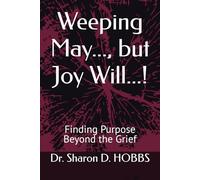 Weeping May..., but Joy Will...!: Finding Purpose Beyond the Grief