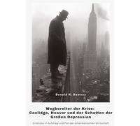 Wegbereiter der Krise: Coolidge, Hoover und der Schatten der Großen Depression: Einblicke in Aufstieg und Fall der amerikanischen Wirtschaft