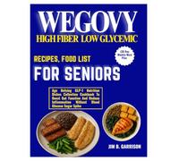 WEGOVY HIGH FIBER LOW GLYCEMIC RECIPES, FOOD LIST FOR SENIORS (30 Day Weekly Meal Plan: Age Defying GLP-1 Nutrition Dishes Collection Cookbook To ... Without Blood Glucose Sugar Spike