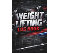 Weight Lifting Log Book: Organized Workout Tracker for Men and Women to Record Training Track Strength Progress and Fitness Goals