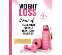 Weight Loss Journal: Your Complete Guide to Tracking Progress and Achieving Your Goals