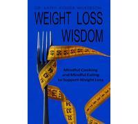 Weight Loss Wisdom: Mindful Cooking And Mindful Eating To Support Weight Loss