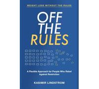 Weight Loss Without the Rules: Off the Rules - A Flexible Approach for People Who Rebel Against Restriction