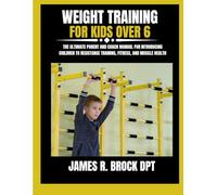 Weight Training For Kids Over 6: The Ultimate Parent and Coach Manual for Introducing Children to Resistance Training, Fitness, and Muscle Health