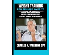 Weight Training For Seniors Over 70: Enhancing Muscular Endurance and Functional Strength Through Gentle Resistance Techniques for Mature Adults