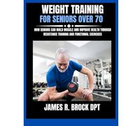 Weight Training For Seniors Over 70: How Seniors Can Build Muscle and Improve Health Through Resistance Training and Functional Exercises