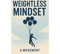 Weightless Mindset: A 62-Page Guide to Mental Freedom, Emotional Clarity, and Purpose-Driven Living - A Beautiful Gift for Anyone Seeking Purpose.
