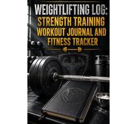 Weightlifting Log: Strength Training Workout Journal and Fitness Tracker: A Practical Daily Exercise Notebook to Track Sets, Reps, Weight, and Progress for Weightlifters and Bodybuilders