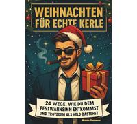 Weihnachten für echte Kerle: 24 Wege, wie du dem Festwahnsinn entkommst und trotzdem als Held dastehst