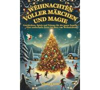 WEIHNACHTEN VOLLER MÄRCHEN UND MAGIE: Geschichten, Spiele und Träume für die ganze Familie - Eine zauberhafte Reise ins Herz von Weihnachten