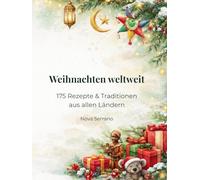 Weihnachten weltweit - 175 Rezepte & Traditionen aus allen Ländern: Authentische Weihnachtsküche, festliche Bräuche und kulinarische Highlights aus über 170 Ländern