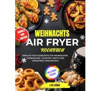 Weihnachts Air Fryer Kochbuch: Einfache Festtagsrezepte für Weihnachten, Thanksgiving, Silvester, Partys und stressfreie Familienfeste