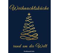 Weihnachtsküche rund um die Welt: Das Koch- und Backbuch mit festlichen Rezepten aus aller Welt - entdecke, wie die Welt feiert, genießt & schmeckt