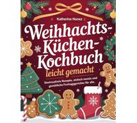 Weihnachtsküchen-Kochbuch Leicht Gemacht: Stressfreie Rezepte, einfache Menüs und gemütliche Festtagsgerichte für alle