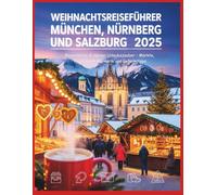 Weihnachtsreiseführer München, Nürnberg & Salzburg 2025: Bayerischer & alpiner Urlaubszauber - Märkte, Traditionen, Kulinarik und Geheimtipps