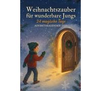Weihnachtszauber für wunderbare Jungs - 24 magische Tage: 24 magische Adventsgeschichten für Jungs - voller Mut, Freundschaft und weihnachtlicher Wunder