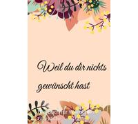 Weil du dir nichts gewünscht hast: Das Buch für Wunschlos-Glückliche.