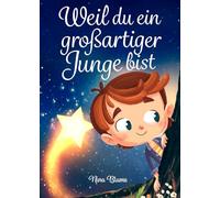Weil du ein großartiger Junge bist: Inspirierende Geschichten über Mut, innere Stärke und Selbstvertrauen
