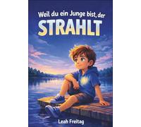 Weil du ein Junge bist, der strahlt: Geschichten von Mut, innerer Stärke und Selbstvertrauen für unglaubliche Jungen
