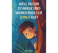 Weil du ein starker und wundervoller Junge bist: Inspirierende Geschichten über Mut, Freundschaft, Gefühle und Selbstvertrauen - mit Affirmationen und Mitmachideen für Jungen von 6-12 Jahren.