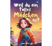Weil du ein tolles Mädchen bist: Inspirierende Geschichten über Freundschaft, Mut, innere Stärke und Selbstvertrauen