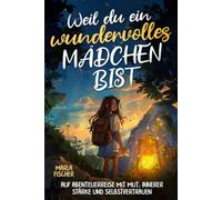 Weil du ein wundervolles Mädchen bist: Auf Abenteuerreise mit Mut, innerer Stärke und Selbstvertrauen
