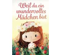 Weil du ein wundervolles Mädchen bist: Inspirierende Geschichten über Mut, innere Stärke und Selbstvertrauen
