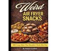 Weird Air Fryer Snacks: 100 Crispy Bites That Shouldn’t Work (But Do)
