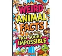 Weird Animal Facts That Sound Impossible: Strange and Mind-Blowing Facts About the Most Unusual Creatures in the Animal Kingdom