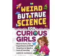 Weird But True Science For Curious Girls: Bizarre Facts, Fun Experiments & STEM Surprises to Spark a Love of Learning