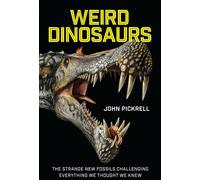 Weird Dinosaurs: The Strange New Fossils Challenging Everything We Thought We Knew