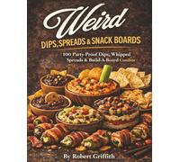 Weird Dips, Spreads & Snack Boards: 100 Party-Proof Dips, Whipped Spreads & Build-A-Board Combos